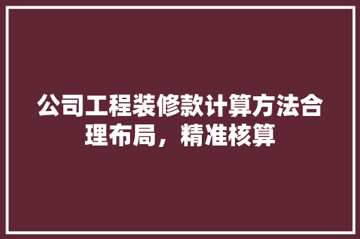 公司工程装修款计算方法合理布局，精准核算 常见问题