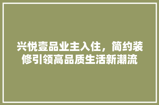 兴悦壹品业主入住，简约装修引领高品质生活新潮流