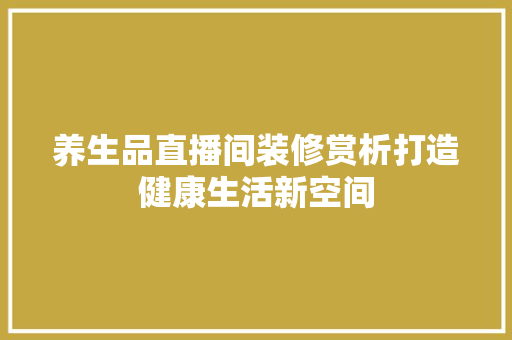 养生品直播间装修赏析打造健康生活新空间
