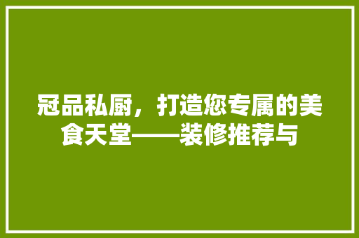 冠品私厨，打造您专属的美食天堂——装修推荐与