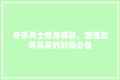 冬季男士修身裤装，塑造型男风采的时尚必备