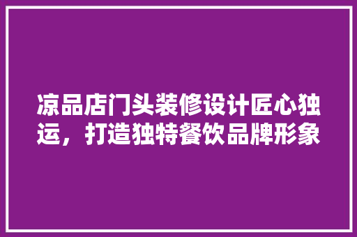 凉品店门头装修设计匠心独运，打造独特餐饮品牌形象