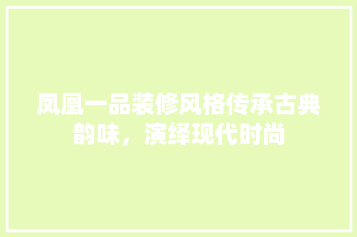 凤凰一品装修风格传承古典韵味，演绎现代时尚