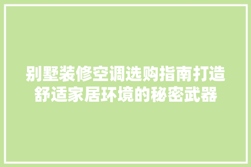 别墅装修空调选购指南打造舒适家居环境的秘密武器