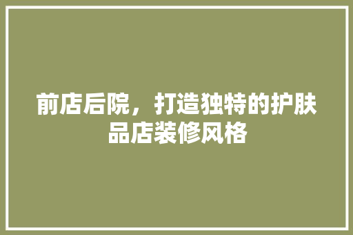 前店后院，打造独特的护肤品店装修风格