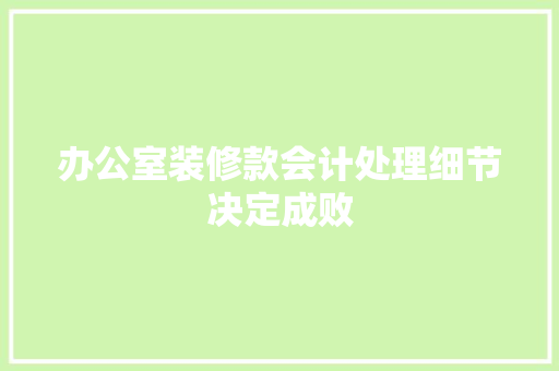 办公室装修款会计处理细节决定成败