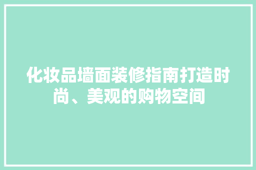 化妆品墙面装修指南打造时尚、美观的购物空间