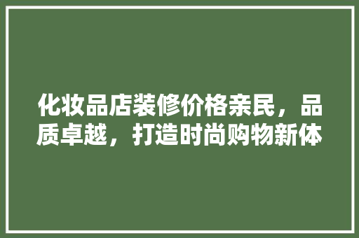 化妆品店装修价格亲民，品质卓越，打造时尚购物新体验