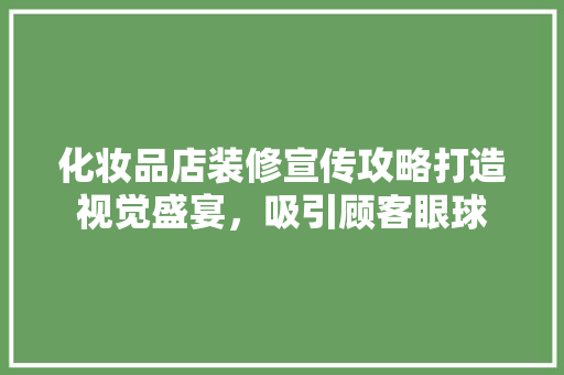 化妆品店装修宣传攻略打造视觉盛宴，吸引顾客眼球