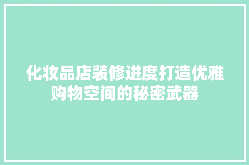 化妆品店装修进度打造优雅购物空间的秘密武器