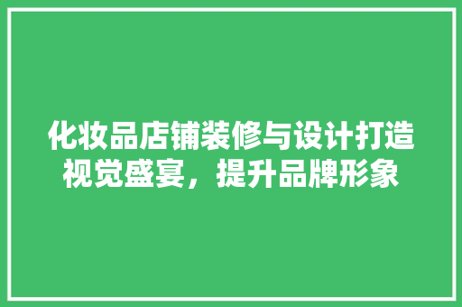 化妆品店铺装修与设计打造视觉盛宴，提升品牌形象