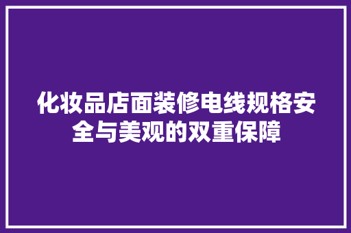 化妆品店面装修电线规格安全与美观的双重保障
