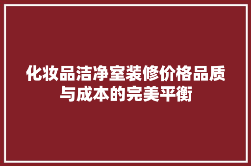 化妆品洁净室装修价格品质与成本的完美平衡