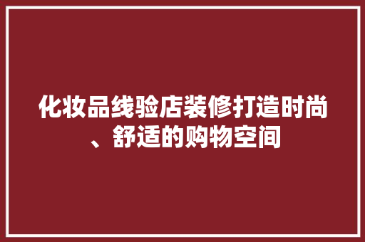 化妆品线验店装修打造时尚、舒适的购物空间