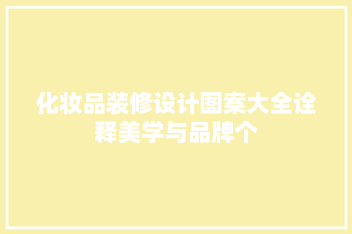 化妆品装修设计图案大全诠释美学与品牌个