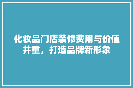 化妆品门店装修费用与价值并重，打造品牌新形象