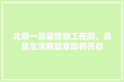 北辰一品装修动工在即，品质生活新篇章即将开启