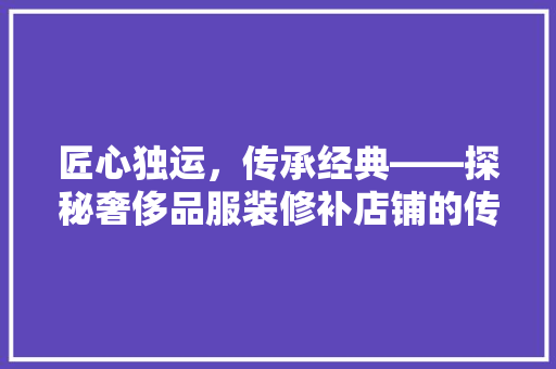 匠心独运，传承经典——探秘奢侈品服装修补店铺的传奇故事
