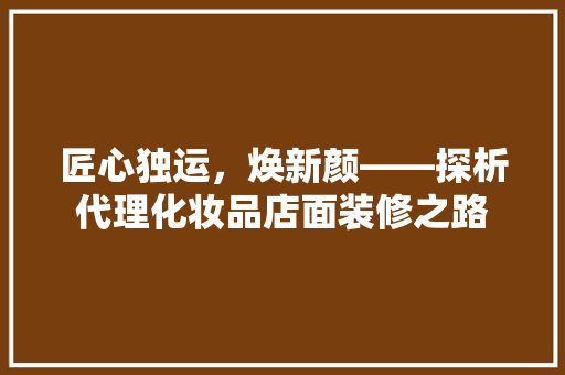 匠心独运，焕新颜——探析代理化妆品店面装修之路 常用建材