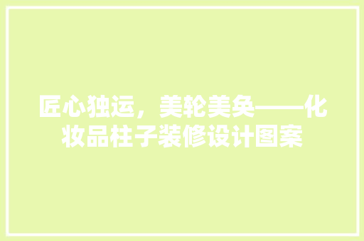 匠心独运，美轮美奂——化妆品柱子装修设计图案