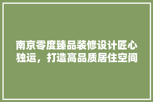 南京零度臻品装修设计匠心独运，打造高品质居住空间