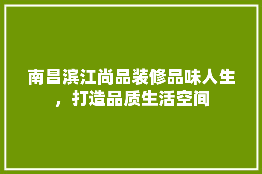 南昌滨江尚品装修品味人生，打造品质生活空间