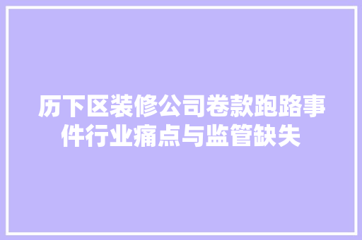 历下区装修公司卷款跑路事件行业痛点与监管缺失
