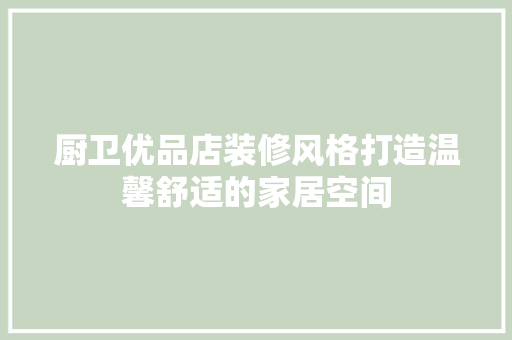 厨卫优品店装修风格打造温馨舒适的家居空间