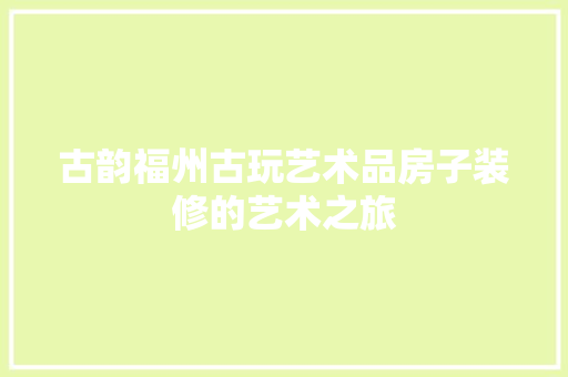 古韵福州古玩艺术品房子装修的艺术之旅