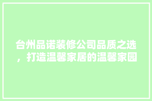台州品诺装修公司品质之选，打造温馨家居的温馨家园