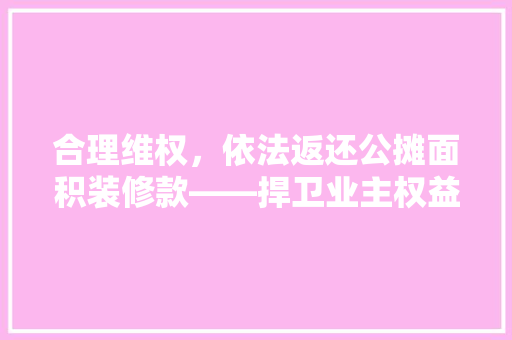 合理维权，依法返还公摊面积装修款——捍卫业主权益的正义之战