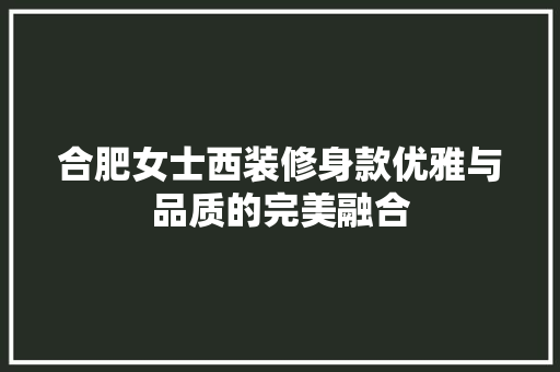 合肥女士西装修身款优雅与品质的完美融合