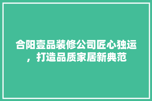 合阳壹品装修公司匠心独运，打造品质家居新典范