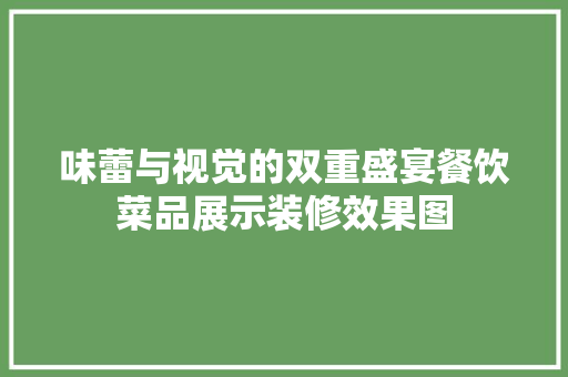 味蕾与视觉的双重盛宴餐饮菜品展示装修效果图