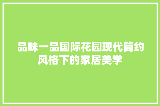 品味一品国际花园现代简约风格下的家居美学