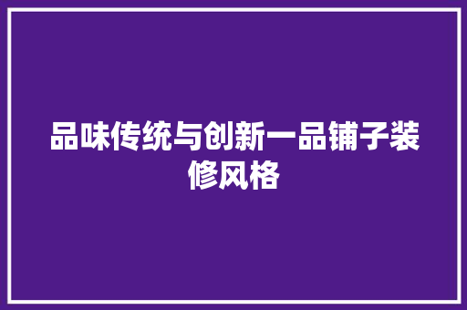 品味传统与创新一品铺子装修风格
