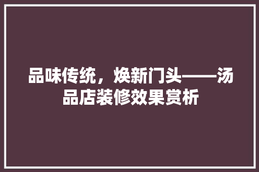 品味传统，焕新门头——汤品店装修效果赏析