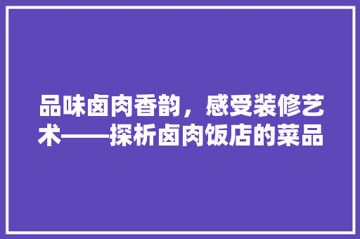 品味卤肉香韵，感受装修艺术——探析卤肉饭店的菜品与装修风格