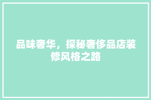 品味奢华，探秘奢侈品店装修风格之路