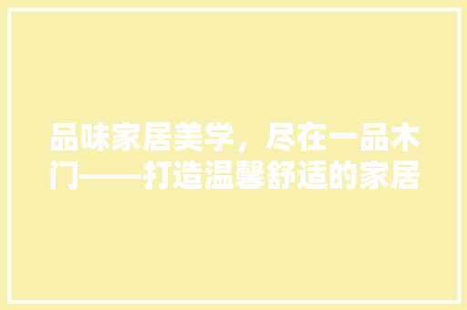 品味家居美学，尽在一品木门——打造温馨舒适的家居空间