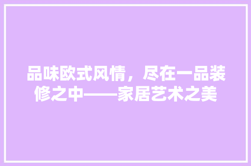 品味欧式风情，尽在一品装修之中——家居艺术之美
