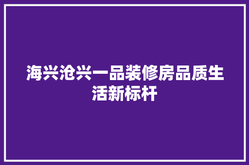海兴沧兴一品装修房品质生活新标杆