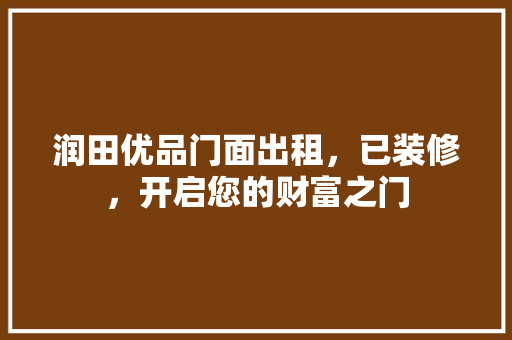 润田优品门面出租，已装修，开启您的财富之门