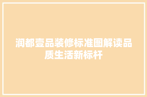 润都壹品装修标准图解读品质生活新标杆