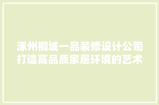 涿州桐城一品装修设计公司打造高品质家居环境的艺术匠人