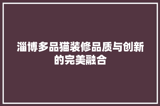 淄博多品猫装修品质与创新的完美融合