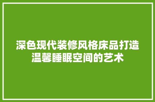 深色现代装修风格床品打造温馨睡眠空间的艺术