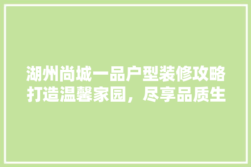 湖州尚城一品户型装修攻略打造温馨家园，尽享品质生活
