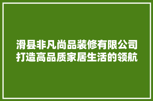 滑县非凡尚品装修有限公司打造高品质家居生活的领航者 常用设备