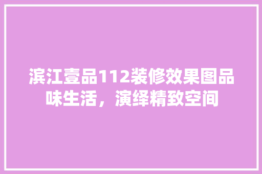滨江壹品112装修效果图品味生活，演绎精致空间
